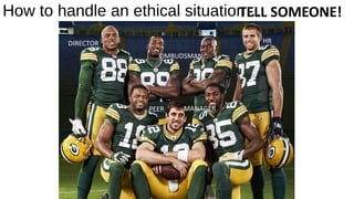 How to handle an ethical situation…TELL SOMEONE!
MANAGERPEER
DIRECTOR
OMBUDSMAN
HR
 