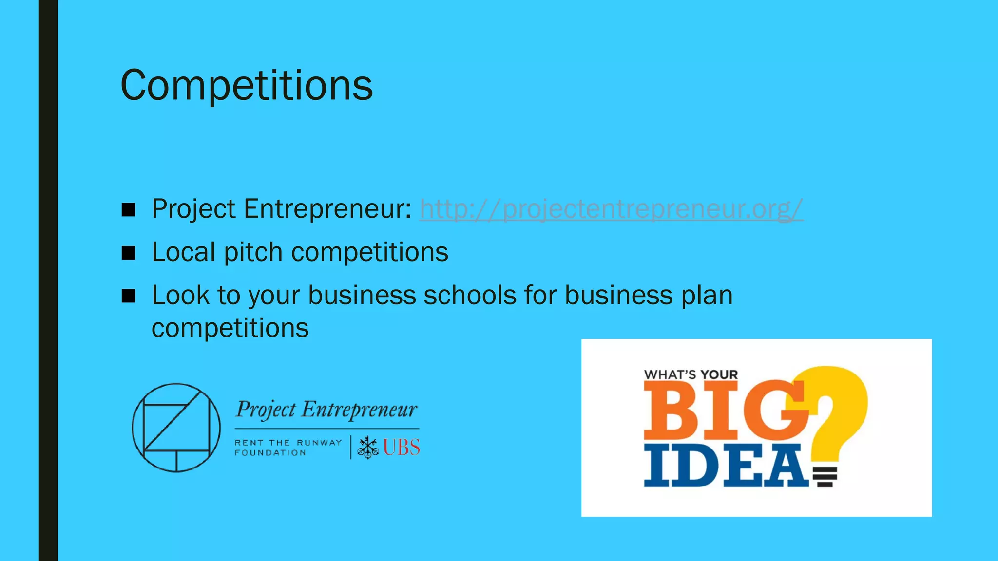 Competitions
■ Project Entrepreneur: http://projectentrepreneur.org/
■ Local pitch competitions
■ Look to your business schools for business plan
competitions
 