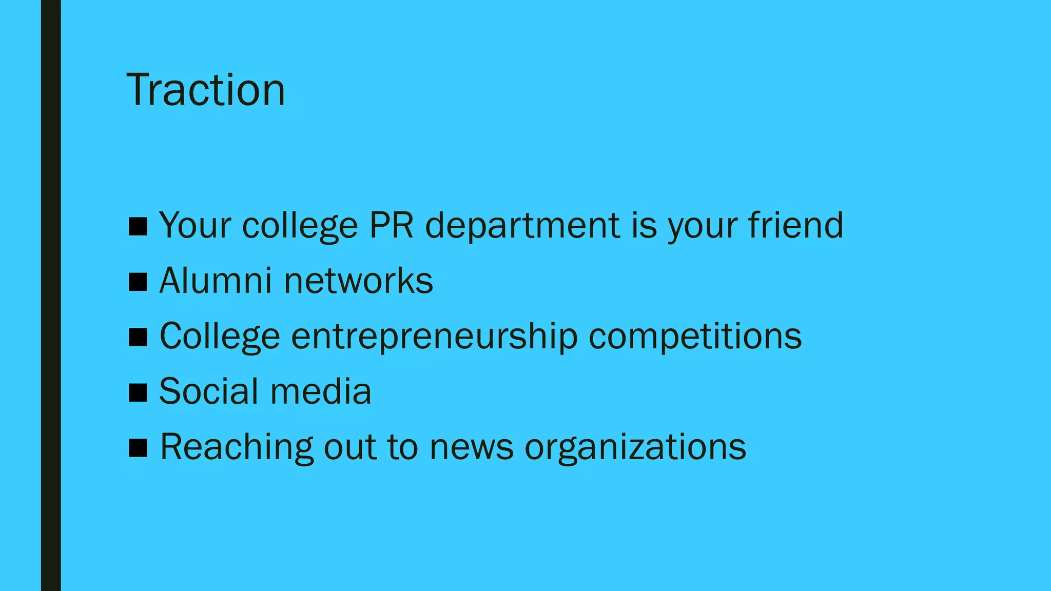 Traction
■ Your college PR department is your friend
■ Alumni networks
■ College entrepreneurship competitions
■ Social media
■ Reaching out to news organizations
 
