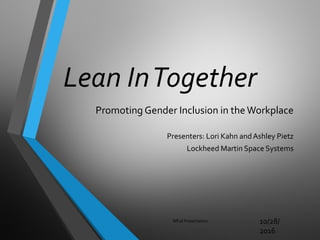 Lean InTogether
Promoting Gender Inclusion in theWorkplace
Presenters: Lori Kahn andAshley Pietz
Lockheed Martin Space Systems
WE16 Presentation 10/28/
2016
 