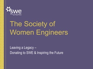 The Society of
Women Engineers
Leaving a Legacy –
Donating to SWE & Inspiring the Future
 