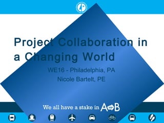 Project Collaboration in
a Changing World
WE16 - Philadelphia, PA
Nicole Bartelt, PE
 