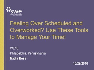Feeling Over Scheduled and
Overworked? Use These Tools
to Manage Your Time!
WE16
Philadelphia, Pennsylvania
Nadia Bess
10/29/2016
 