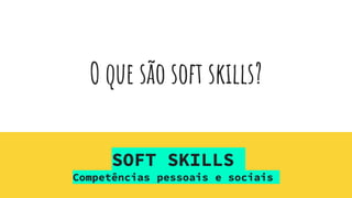 O que são soft skills?
SOFT SKILLS
Competências pessoais e sociais
 