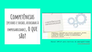 Competências
(pessoais e sociais, associadas à
empregabilidade), o que
são?
Manual EMPLAY para técnicos de empregabilidade
www.emplay.eu/pt
 