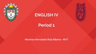 ENGLISH IV
Period 1
Martínez Hernández Raúl Alberto - 4IV7
 