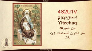 V
1
U
2
S
4
‫إسحاق‬
‫ק‬ ָ
‫ח‬ ְ
‫ִצ‬‫י‬
Yitzchaq
‫الموعد‬ ‫إبن‬
‫أصحاحات‬ ‫التكوين‬ ‫سفر‬
21
-
26
 