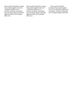 Donec porttitor blandit accumsan.
Fusce mattis sagittis viverra. Ut
vestibulum dapibus leo in
porttitor. Praesent consectetur,
arcu vel aliquet aliquet, nulla felis
dignissim justo, non consequat
dolor arcu
Donec porttitor blandit accumsan.
Fusce mattis sagittis viverra. Ut
vestibulum dapibus leo in
porttitor. Praesent consectetur,
arcu vel aliquet aliquet, nulla felis
dignissim justo, non consequat
dolor arcu
Donec porttitor blandit
accumsan. Fusce mattis sagittis
viverra. Utvestibulum dapibus leo
in porttitor. Praesent consectetur,
arcu vel aliquet aliquet, nulla felis
 