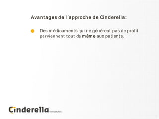 Ava n t a g es d e l ´a p p r och e d e Ci n d er el l a :

     Des m édicam ent s qui ne génèrent pas de profit
     pa rviennent tout de m êm e aux pat ient s.
 