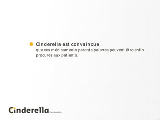 Ci n d er el l a est con va i n cu e
que ces m édicam ent s parent s pauvres peuvent êt re enfin
procurés aux pat ient s.
 