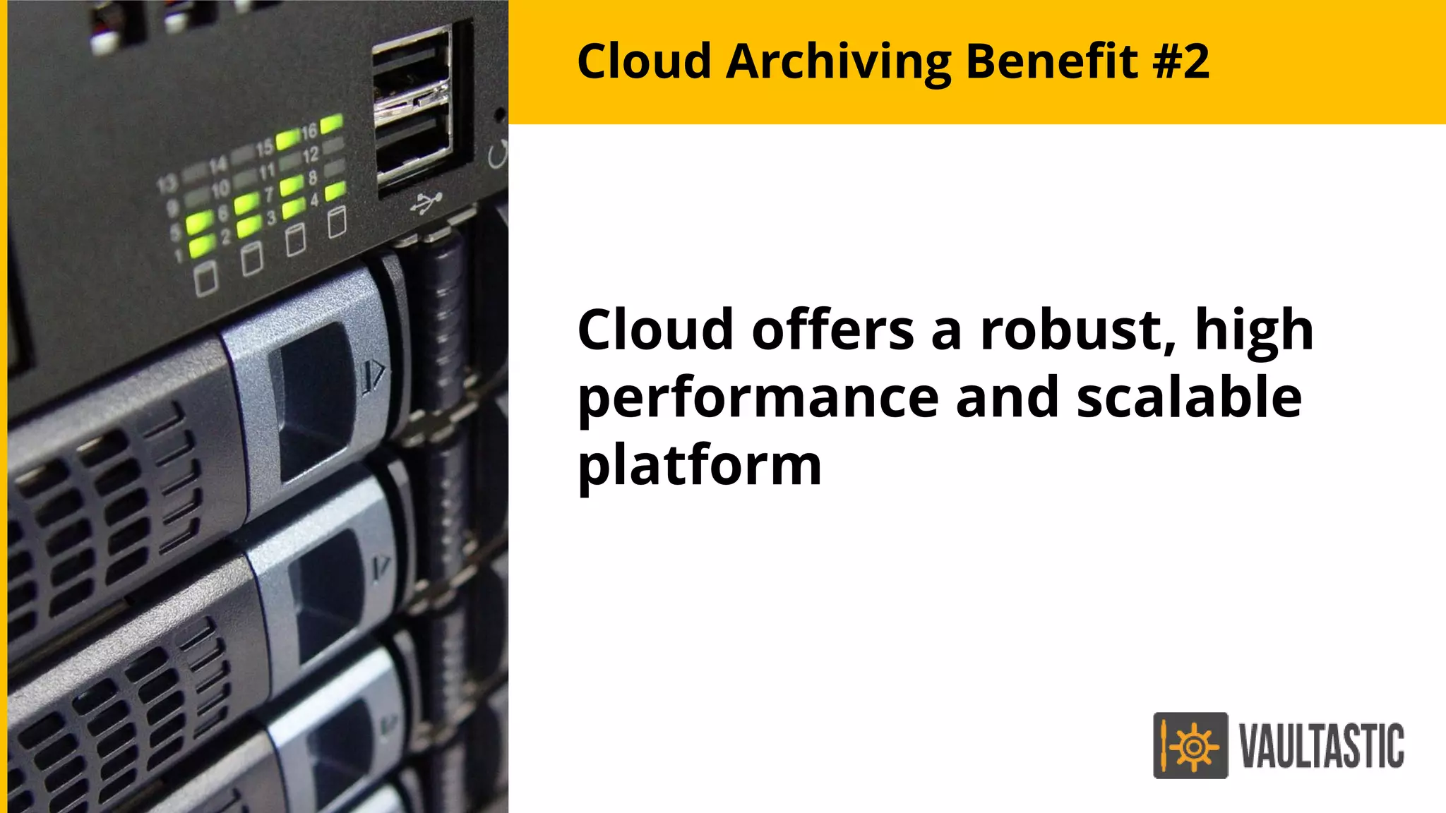 Cloud Archiving Benefit #2
Cloud offers a robust, high
performance and scalable
platform
 