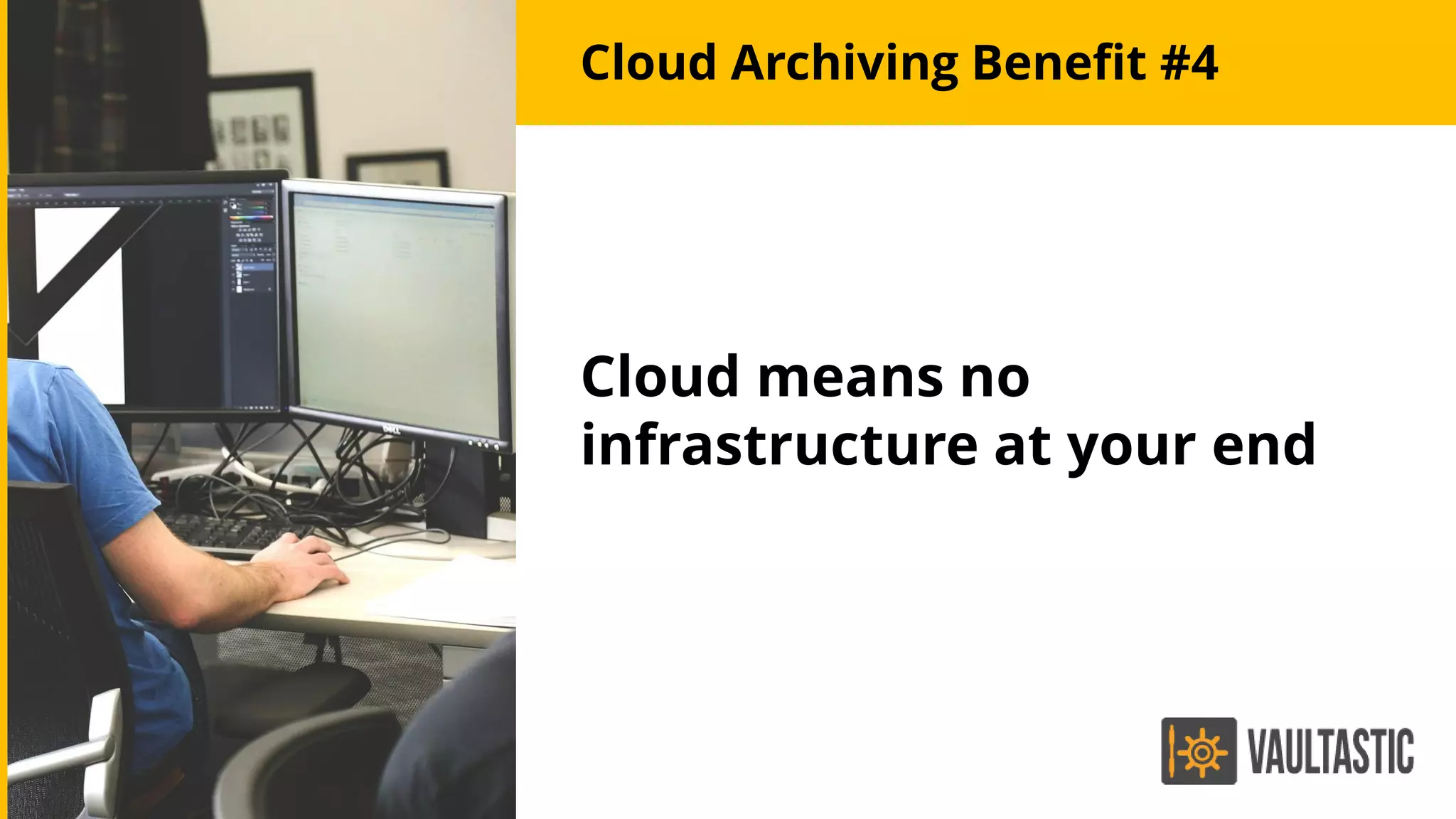 Cloud Archiving Benefit #4
Cloud means no
infrastructure at your end
 