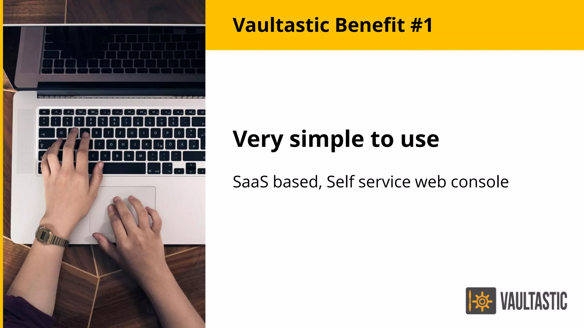 Vaultastic Benefit #1
Very simple to use
SaaS based, Self service web console
 