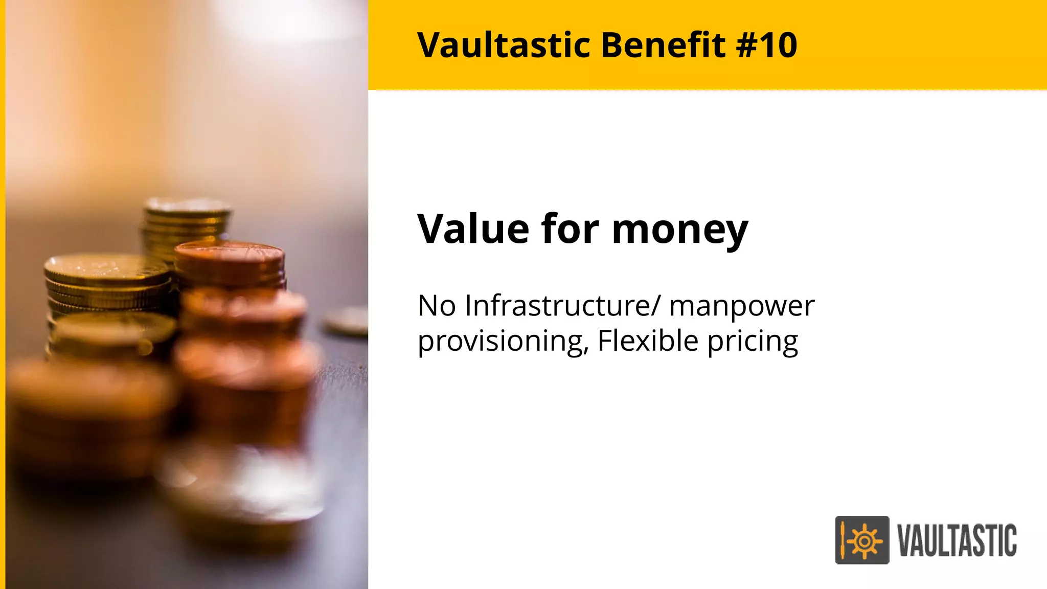 Value for money
No Infrastructure/ manpower
provisioning, Flexible pricing
Vaultastic Benefit #10
 