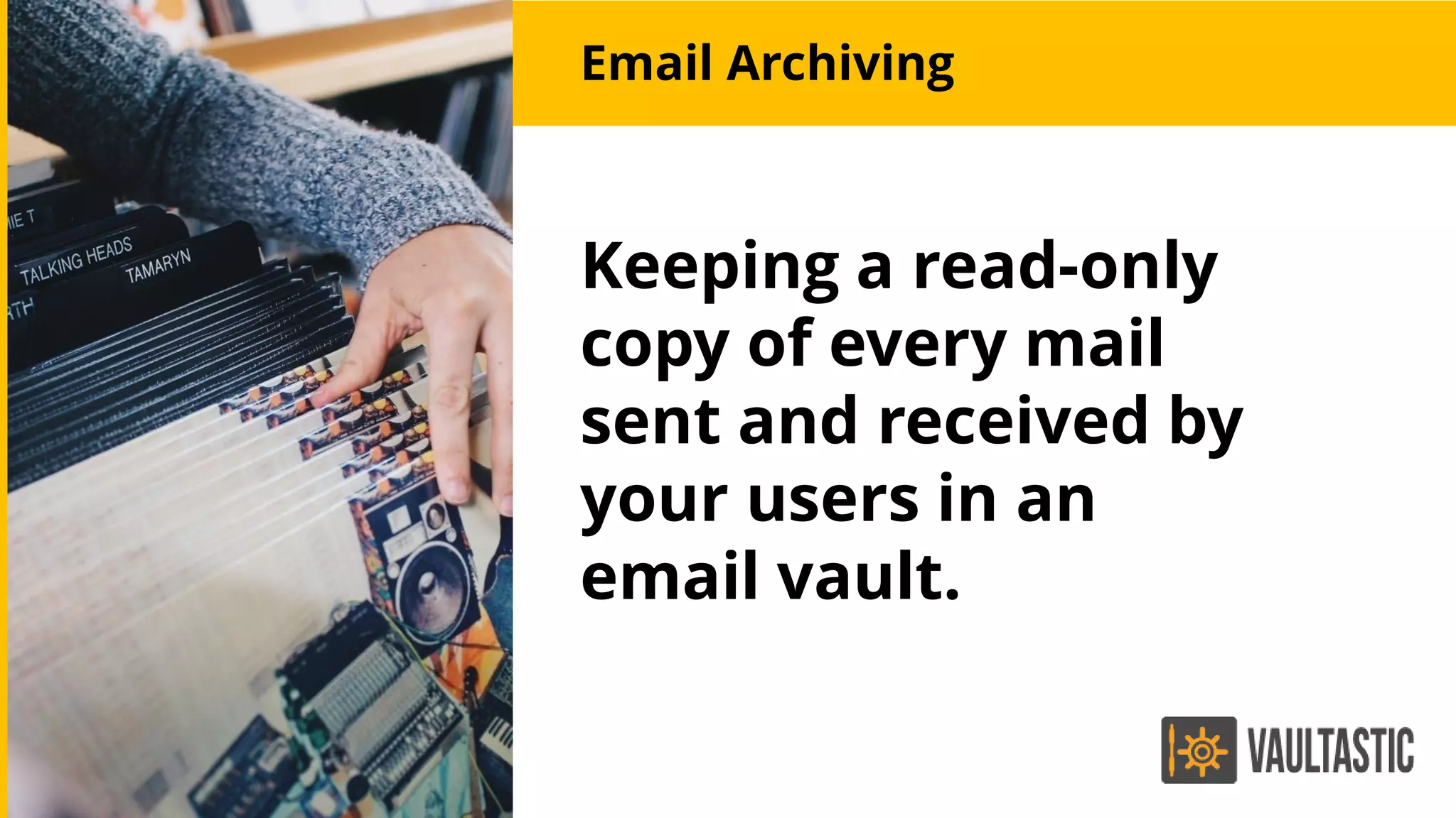 Keeping a read-only
copy of every mail
sent and received by
your users in an
email vault.
Email Archiving
 