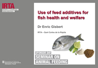 Use of feed additives forUse of feed additives for
fish health and welfarefish health and welfare
Dr Enric Gisbert
IRTA – Sant Carles de la Ràpita
 