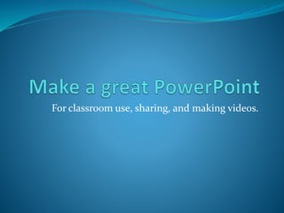 For classroom use, sharing, and making videos.
 