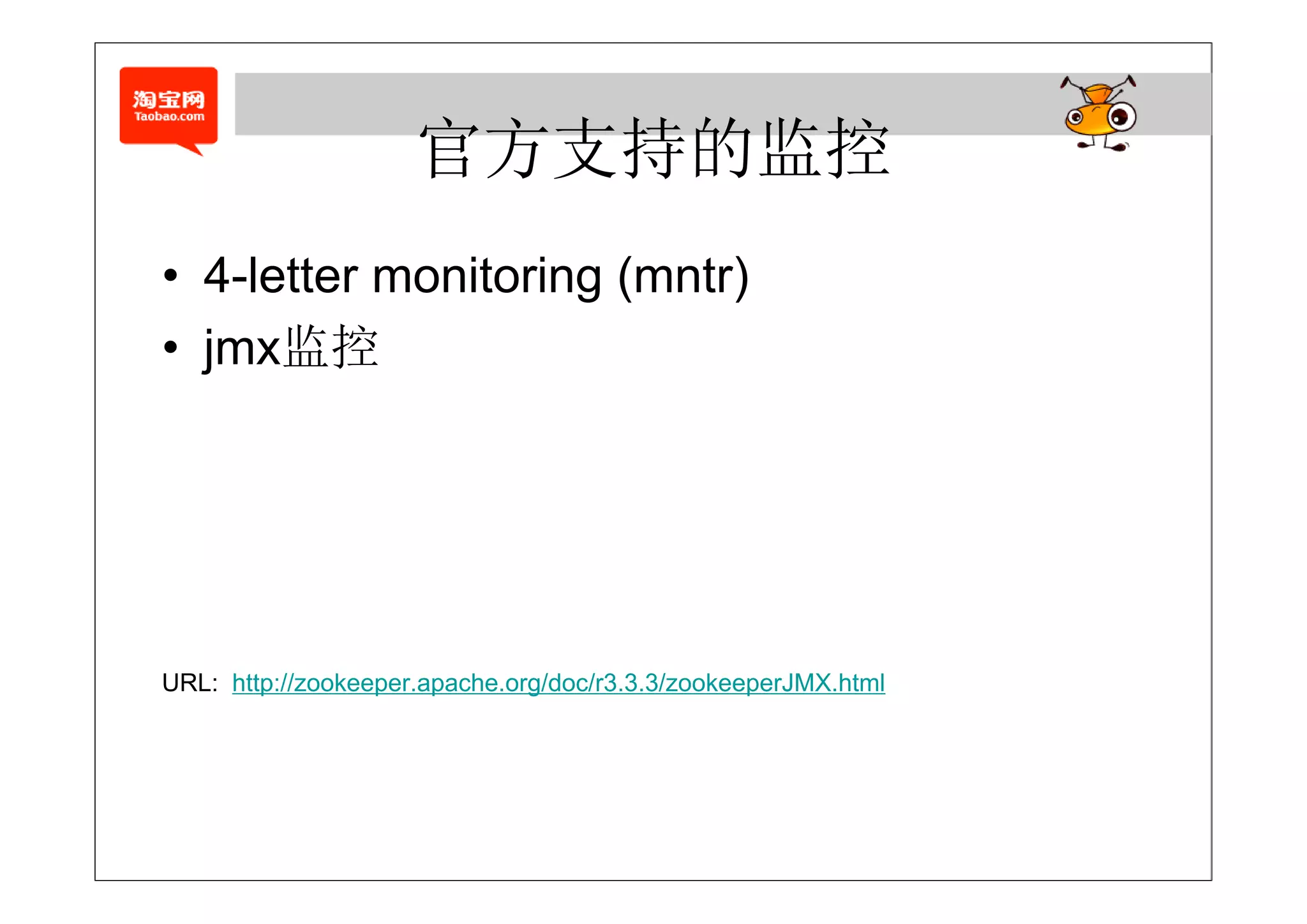 官方支持的监控
• 4-letter monitoring (mntr)
• jmx监控




URL: http://zookeeper.apache.org/doc/r3.3.3/zookeeperJMX.html
 