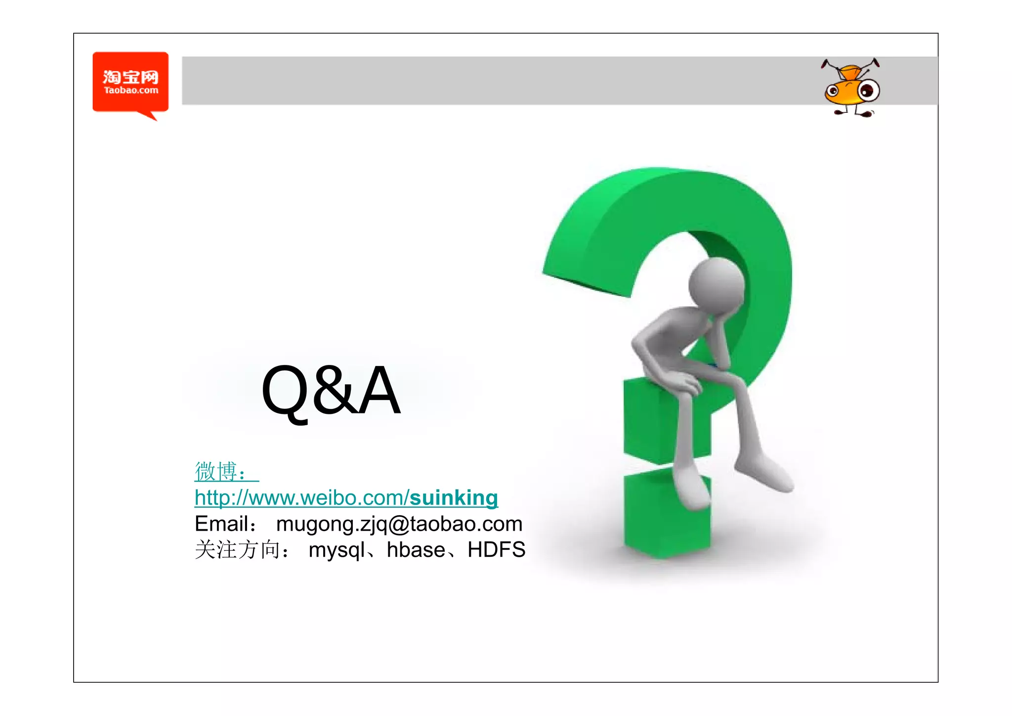 Q&A
微博：
http://www.weibo.com/suinking
Email： mugong.zjq@taobao.com
Email mugong zjq@taobao com
关注方向： mysql、hbase、HDFS
 