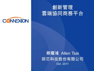 創新管理 雲端協同商務平台 蔡耀鴻  Allen Tsai 研芯科技股份有限公司 Oct. 2011 