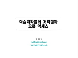 학술저작물의 저작권과 
   오픈 억세스



   iwillbe@chol.com
   www.jayyoon.com
 