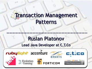 Transaction Management Patterns Ruslan Platonov Lead Java Developer at C.T.Co 