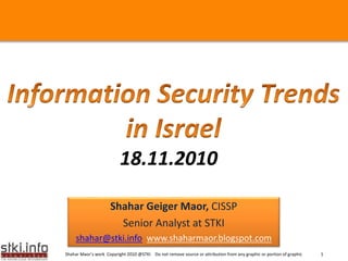 Your Text hereYour Text here
Shahar Maor’s work Copyright 2010 @STKI Do not remove source or attribution from any graphic or portion of graphic 1
Shahar Geiger Maor, CISSP
Senior Analyst at STKI
shahar@stki.info www.shaharmaor.blogspot.com
18.11.2010
 