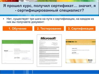 Я прошел курс, получил сертификат… значит, я - сертифицированный специалист?Нет, существует три шага на пути к сертификации, на каждом из них вы получаете документ:1. Обучение2. Тестирование3. Сертификация