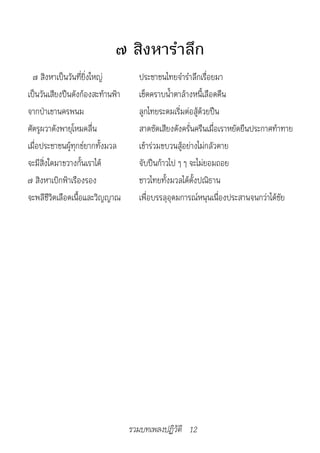 ๗ สิงหารำาลึก
  ๗ สิงหาเป็นวันที่ยิ่งใหญ่         ประชาชนไทยจำารำาลึกเรื่อยมา
เป็นวันเสียงปืนดังก้องสะท้านฟ้า     เช็ดคราบน้ำาตาล้างหนี้เลือดคืน
จากป่าเขานครพนม                     ลูกไทยระดมเริ่มต่อสู้ด้วยปืน
ศัตรูผวาดังพายุโหมคลื่น             สาดซัดเสียงดังครั่นครืนเมื่อเราหยัดยืนประกาศท้าทาย
เมื่อประชาชนผู้ทุกข์ยากทั้งมวล      เข้าร่วมขบวนสู้อย่างไม่กลัวตาย
จะมีสิ่งใดมาขวางกั้นเราได้          จับปืนก้าวไป ๆ ๆ จะไม่ยอมถอย
๗ สิงหาเบิกฟ้าเรืองรอง              ชาวไทยทั้งมวลได้ตั้งปณิธาน
จะพลีชีวิตเลือดเนื้อและวิญญาณ       เพื่อบรรลุอุดมการณ์หนุนเนื่องประสานจนกว่าได้ชัย




                                  รวมบทเพลงปฏิวัติ 12
 