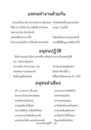 อดทนทำางานด้วยกัน
   พวกเราเป็นเยาวชน พรากบ้านมาจากเมืองนอน      พากันเดินจรเที่ยวนอนกลางไพร
สิ่งใด บ่ ปานน้ำาใจ ลำาบากเพียงใด เราก็อดทน    เขาสูง บ่ ปานน้ำาใจ
หนทางยาวไกล นักรบไม่กลัว
อดทนเพื่อไปทำางาน (ซ้ำา)                       ไปเรียนวิชามากอบกู้ประเทศชาติ
ไปปราบพวกโจรผีมาร บ่ให้อเมริกามาครองถิ่น       เราจงตีให้สิ้นสูญจากดินไทย (ซ้ำา)

                               อนุชนปฏิวัติ
    มีเรโด ซอลซอล มีเรโด ลาลาลาซีโด ลาโดซอล พวกเราเป็นอนุชนปฏิวัติ
  ทุก ๆ วันทำางานไม่ซุกซน
  รักการเรียน รักพวกเราทุก ๆ คน             รักประชามวลชนผู้ทุกข์ยาก
  พรรคตัองการอนุชนคนกล้า                    ไม่รอช้า ศึกษาให้ไว ๆ
  ถึงเล็กอยู่แต่ใจยังสดใส                   โตขึ้นมารับใช้ประชาชน ปัง ๆ (ซ้ำา)

                          อนุชนลำาเลียง
    เร็ว ๆ มาพวกเรา หนึ่ง สอง                   มาพวกเรามาสามัคคีเร็วไว
    ไปพวกเราไปช่วยทหารลำาเลียง                  จะหนักหน่อยไม่ท้อ
    จะเหนือยหน่อยไม่ถอย                         เราจะคอยช่วยคุณอา
    เราอนุชนมีดวงใจสีแดง                        เราจึงเข้มแข็งและขยันอดทน
    จะบากบั่นศึกษา จะตั้งหน้าฝึกฝน              เราทุกคนเรียนเพื่อประชา
    มาพวกเรามาลำาเลียงไปแนวหน้า                 อย่าได้รอช้า ไปให้ทันเวลา
    แนวหน้าบุกไม่ยั้ง แนวหลังบุกตามไป           วันแห่งชัยนั้นใกล้เข้ามา
                            รวมบทเพลงปฏิวัติ   129
 