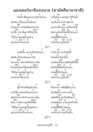 แองเตอร์นาซิอองนาล (สามัคคีนานาชาติ)
                 C                     F                       G7                     C
            ตื่นเถิด พี่น้องผองทาสผู้ทุกข์ระทม        ลุกขึ้นเถิด มวลชนผู้ยากไร้ทั่วหล้า
                           F                                   G                C
   เลือดริน ปรี่ล้นทุกข์ทนเรื่อยมา                    สองมือคว้า ไขว่หายุติธรรม
           Em                                                         Am             Em
   ล้างโลกเก่า ฟาดมันให้แหลกยับไป                     ผองทาสทั้งหลาย ลุกขึ้นสามัคคี
         Dm                       Am C                              Dm G              C
   อย่าคิด ว่าเรานั้นยากไร้ซึ่งทุกสิ่ง                ในความเป็นจริงโลกนี้เป็นของเรา
             C        F                                      G7          C
   *นี้เป็นการต่อสู้ครั้งสุดท้าย                      สามัคคีให้ถึงวันพรุ่ง
										C			Dm		C			G																																				(G)						Am			G	(C)
   แองเตอร์นาซิอองนาล                                 จะต้องปรากฏเป็นจริง
                                              (ซ้ำา*)
                    C                     F                    G7              C
            เคยมีหรือ พระเจ้าที่มาโปรดช่วย            หวังอำานวย จากใครไม่ได้
                               F                              G            C
   หยัดยืน พึ่งลำาแข้งของเราไซร้                      สังคมใหม่ จึงจะได้มา
           Em                                                    Am                   Em
   ขอพวกเรา จงช่วงชิงชีพของเราคืน                     จงหยัดจงยืนความคิดใหม่ไว้ให้ได้
         Dm                       Am C                         Dm G C
   โหมเพลิงในเตาให้มันพุ่งโชนขึ้นไป                   ตีเหล็กตีได้เมื่อยังร้อนแดง
             C        F                                      G7          C
   *นี้เป็นการต่อสู้ครั้งสุดท้าย                      สามัคคีให้ถึงวันพรุ่ง
										C			Dm		C			G																																				(G)						Am			G	(C)
   แองเตอร์นาซิอองนาล                                 จะต้องปรากฏเป็นจริง
                                              (ซ้ำา*)
               C                     F                         G7                 C
            ผู้ใด คือชนชั้นผู้สร้างโลก                คือพวกเรา ชนชั้นผู้ใช้แรงงาน
                                 F                              G               C
   ผลทั้งสิ้น จะต้องเป็นของพวกเรา                     ไม่เหลือให้ พวกทากสูบกิน
           Em                                                   Am                Em
   แค้นเจ้าพวก สัตว์ร้ายเลวทรามนั้น                   แค้นที่มัน สูบกินเลือดเรา
       Dm                      Am C                              Dm G                 C
   มีแต่ กำาจัดการขูดรีดให้สิ้น                       ตะวันสีแดง สาดแสงทั่วหล้า
               C          F                                   G7             C
   *นี้เป็นการต่อสู้ครั้งสุดท้าย                      สามัคคีให้ถึงวันพรุ่ง
										C			Dm		C			G																																				(G)						Am			G	(C)
   แองเตอร์นาซิอองนาล                                 จะต้องปรากฏเป็นจริง
                                              (ซ้ำา*)

                                   รวมบทเพลงปฏิวัติ 131
 