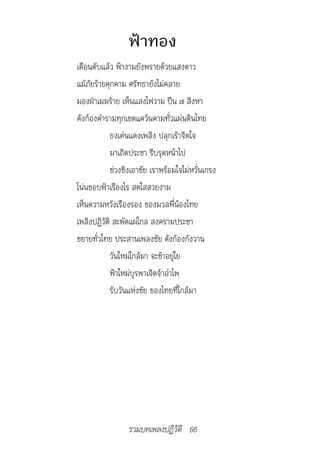 ฟ้าทอง
เดือนดับแล้ว ฟ้างามยังพรายด้วยแสงดาว
แม้ภัยร้ายคุกคาม ศรัทธายังไม่คลาย
มองฝ่าเมฆร้าย เห็นแสงไฟวาม ปืน ๗ สิงหา
ดังก้องคำารามทุกเขตแคว้นคามทั่วแผ่นดินไทย
            ธงเด่นแดงเพลิง ปลุกเร้าจิตใจ
            มาเถิดประชา รีบรุดหน้าไป
            ช่วงชิงเอาชัย เราพร้อมใจไม่หวั่นเกรง
โน่นขอบฟ้าเรืองไร สดใสสวยงาม
เห็นความหวังเรืองรอง ของมวลพี่น้องไทย
เพลิงปฏิวัติ สะพัดแผ่ไกล สงครามประชา
ขยายทั่วไทย ประสานเพลงชัย ดังก้องกังวาน
            วันใหม่ใกล้มา จะช้าอยู่ใย
            ฟ้าใหม่บูรพาเจิดจ้าอำาไพ
            รับวันแห่งชัย ของไทยที่ใกล้มา




                 รวมบทเพลงปฏิวัติ 66
 