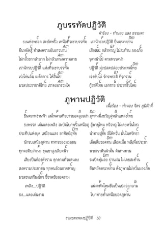 ภูบรรทัดปฏิวัติ
                                                   คำ�ร้อง	-	ทำ�นอง	แสง	ธรรมด�
             C                    F     C            F                  Dm
   ธงแห่งพรรค สะบัดพริ้ว เหนือทิวเขาบรรทัด เรานักรบปฏิวัติ ยืนตระหง่าน
        C                      Am                C         G7                C
ยืนหยัดสู้ ทำาสงครามอันยาวนาน              เสียสละ กล้าหาญ ไม่สะท้าน ผองภัย
     C                      Am                      C
ไม่กลัวยากลำาบาก ไม่กลัวเกรงความตาย        รุดหน้าไป ตามพรรคนำา
               C F              C               F                         Dm
เรานักรบปฏิวัติ แห่งทิวเขาบรรทัด           ปฏิวัติ มุ่งปลดปล่อยประเทศไทย
         C                  Am                     C         G7         C
เร่งโค่นล้ม เผด็จการ ให้สิ้นไป             เร่งขับไล่ จักรพรรดิ ที่รุกราน
                  C         Am                     C         G        G7 C
มวลประชาชาติไทย เราจงมารวมใจ               กู้ชาติไทย เอกราช ประชาธิปไตย

                            ภูพานปฏิวัติ ้อร้อง	-	ทำ�นอง	จิตร	ภูมิศักดิ์
                                   										เนื
    C                   F             G Dm                    G           C
   ยืนตระหง่านฟ้า แผ่ไพศาลทิวยาวยอดสูงสง่า ภูพานมิ่งขวัญคู่หล้าแหล่งไทย
   ธงพรรค เด่นแดงเพลิง สะบัดโบกพริ้วเหนือภู สู้พายุโหม หวิวหวู ไม่เคยหวั่นไหว
                                   Dm                G                       C
ประทีปแห่งยุค เหมือนแสง อาทิตย์อุทัย       นำาทางสู่ชัย มิได้หวั่น มั่นในศรัทธา
                                                        Dm                      C
   นักรบเหนือภูพาน ทหารของมวลชน            เด็ดเดี่ยวอดทน เลือดเนื้อ พลีเพื่อประชา
             F                C
ทุกดงดิบลำาเนา ขุนเขาสูงเสียดฟ้า           พวกเราฟันฝ่าดั้น ด้นทนทาน
                                                     Dm                       C
   เสียงปืนก้องคำาราม คุกคามทั่วแดนดง      ระเบิดทุ่มลง ปานฝน ไม่เคยสะท้าน
                F                C                       G                       C
สงครามประชาชน ทุกคนล้วนอาจหาญ              ยืนหยัดตระหง่าน ดั่งภูพานไม่หวั่นผองภัย
               G
มวลชนเกรียงไกร ชี้ขาดชัยสงคราม
                                                   F                        G
    เพลิง...ปฏิวัติ                         แผ่สะพัดโหมฮือเป็นเปลวลุกลาม
                                                      F                 C
ธง...แดงเด่นงาม                             โบกทายท้าเหนือยอดภูพาน


                             รวมบทเพลงปฏิวัติ 68
 