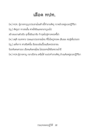เลือด ทปท.
(พ.) ทปท. ผู้อาจหาญบุกประสานโจมตี ขยี้ทำาลายศัตรู กวาดล้างหมู่มวลปฏิกิริยา
(ญ.) ศัตรูเรา ทางชนชั้น ฟาดให้มันแหลกลาญลงไป
สร้างผลงานตัวจริง ลุกขึ้นชิงเอาชัย ก้าวรุดไปสู่ทางพรรคชี้นำา
(พ.) สดุดี กองทหาร ปลดแอกประชาชนไทย ที่ยิ่งใหญ่ทรหด เสียสละ ต่อสู้เพื่อประชา
(ญ.) เผด็จการ ฟาสซิสต์นั้น มือของมันเปื้อนเลือดประชาชน
ร้อยพันคนตายลง เลือดแค้นคงคุโชน ไม่ยอมทนให้มันหยามย่ำายี
(พ.) ทปท.ผู้อาจหาญ กลางอีสาน เหนือใต้ จงเร่งทำาลายศัตรู ล้างแค้นหมู่มวลปฏิกิริยา




                               รวมบทเพลงปฏิวัติ 96
 