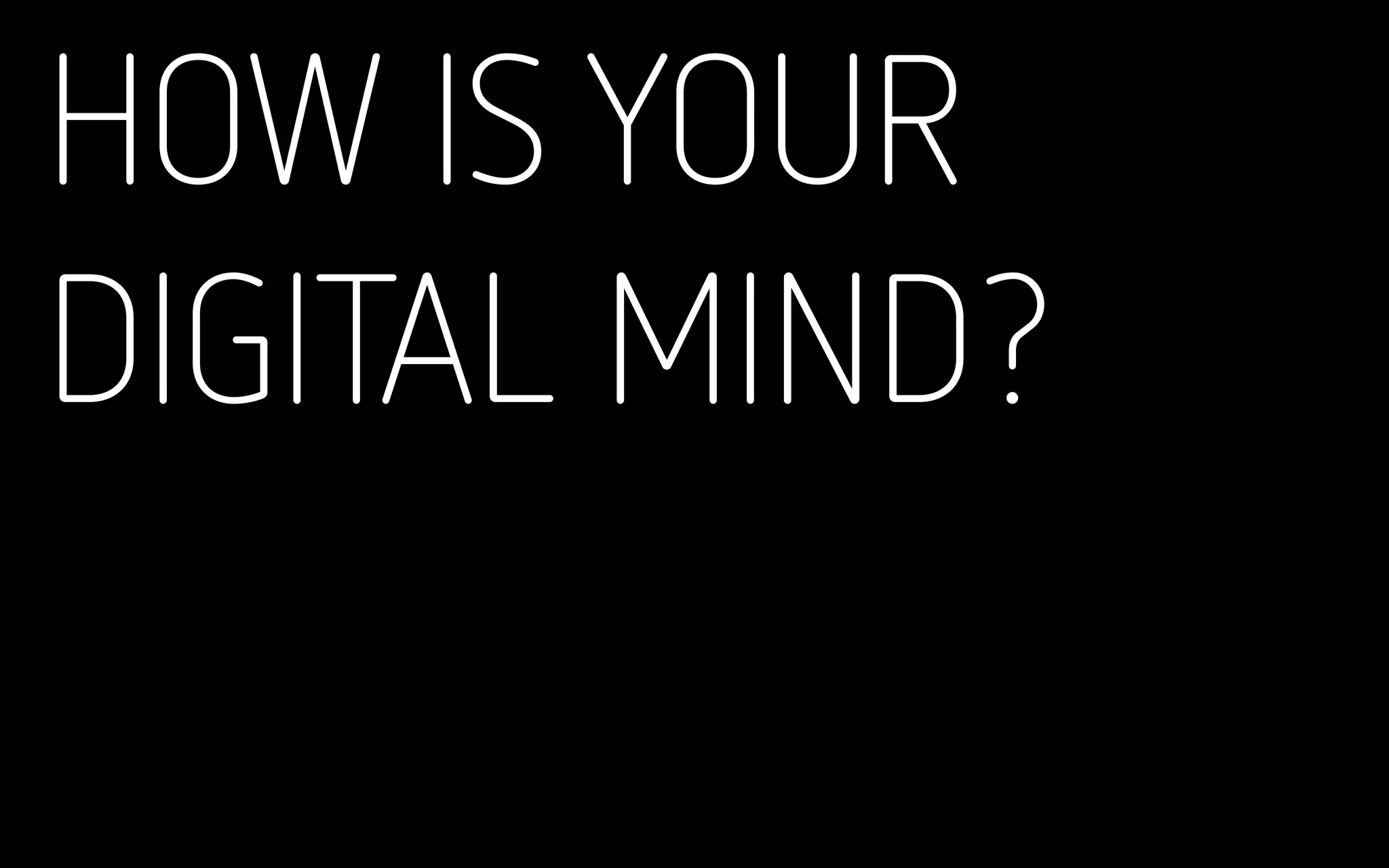 HOW IS YOUR
DIGITAL MIND?