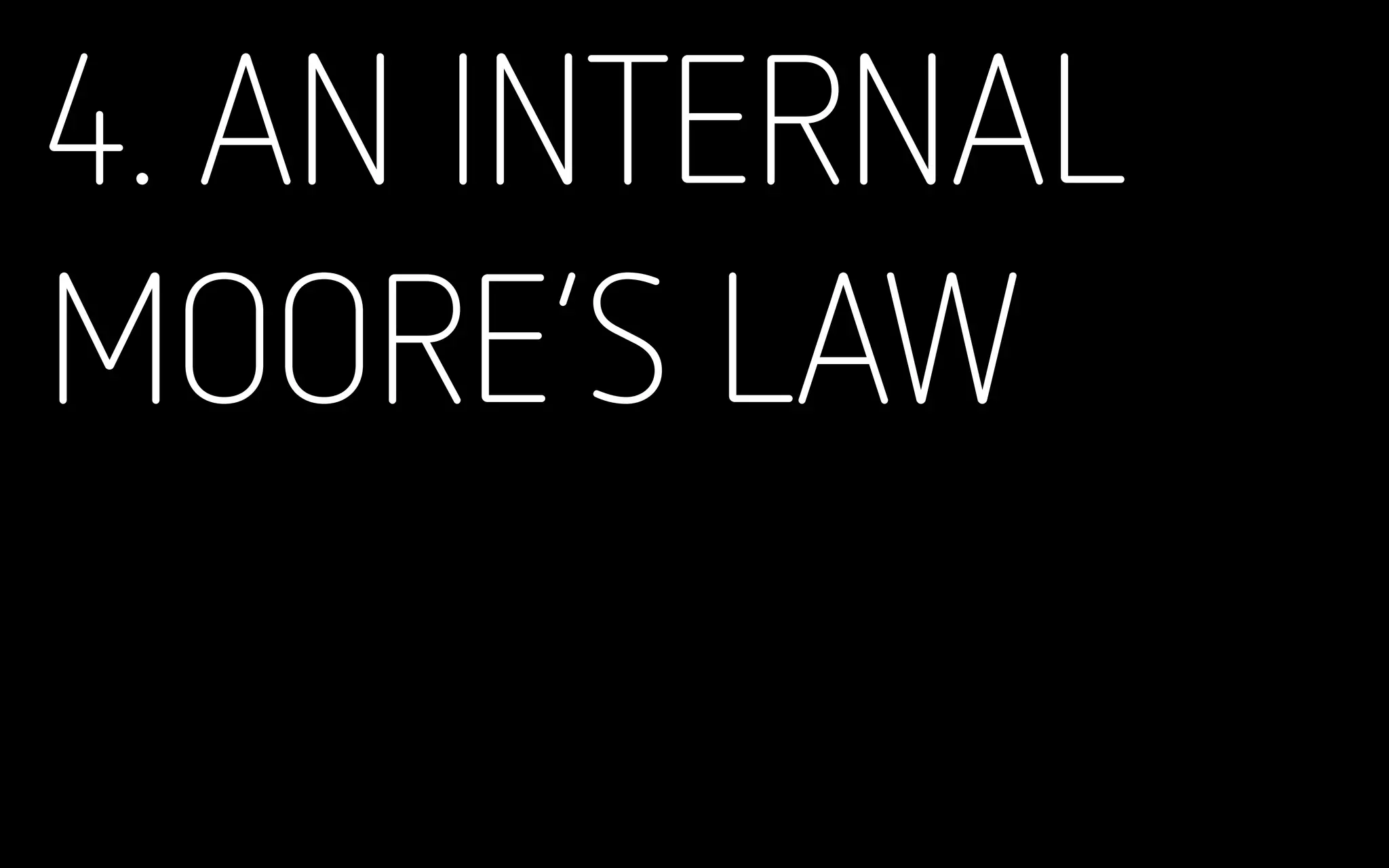 4. AN INTERNAL
MOORE’S LAW