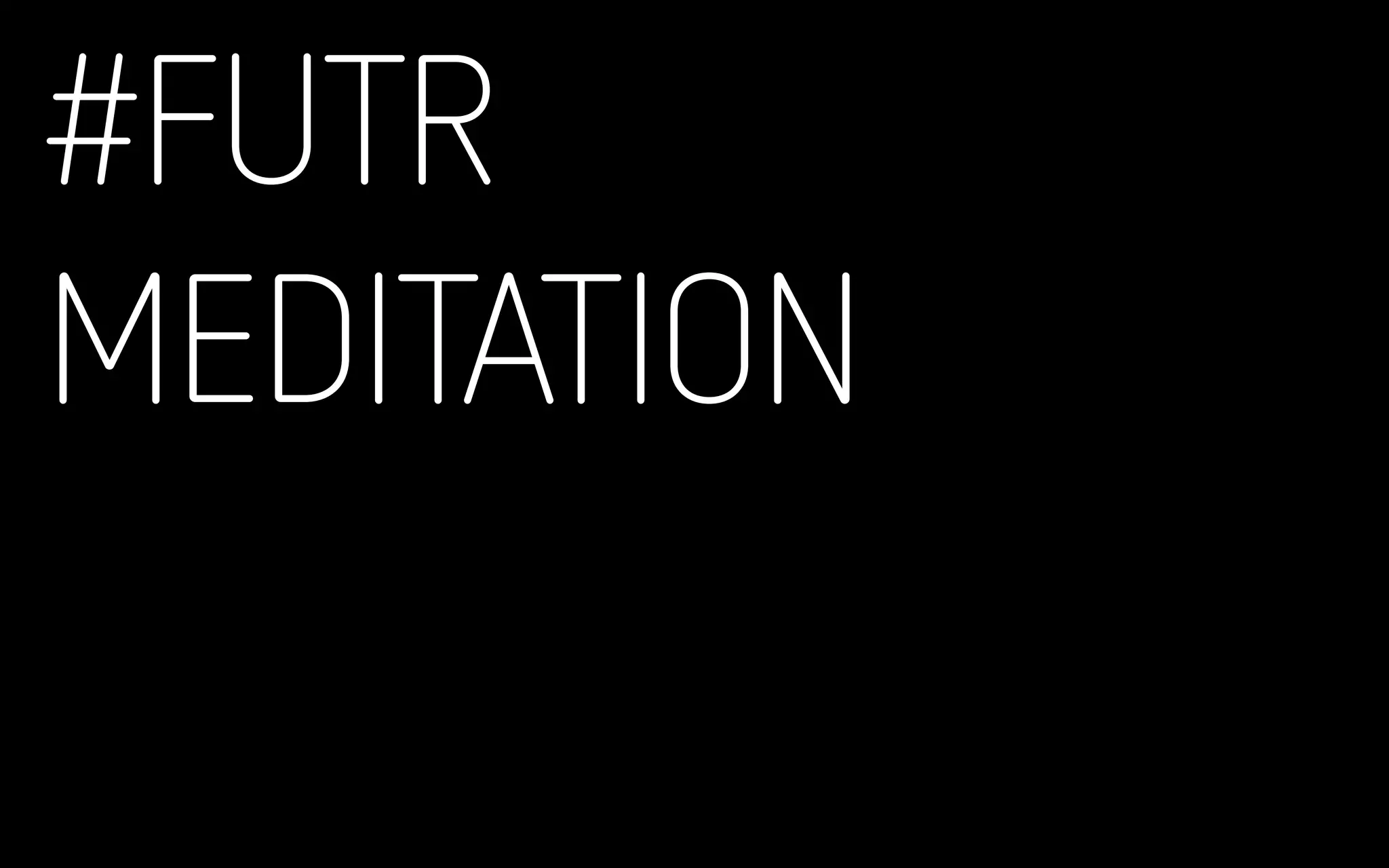 #FUTR
MEDITATION