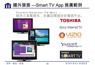 國外發展 ---Smart TV App 推廣範例
 Te le te xt H o lid ays TV Ap p s ，
 除於三星電視外，亦廣泛開發於各電視平台。




                25
 