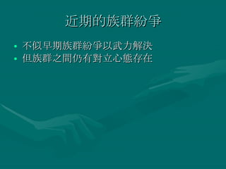 近期的族群紛爭 不似早期族群紛爭以武力解決 但族群之間仍有對立心態存在 