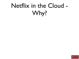 Netﬂix in the Cloud -
        Why?
 