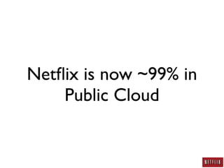 Netﬂix is now ~99% in
    Public Cloud
 