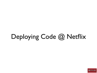 Deploying Code @ Netﬂix
 