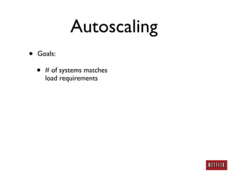 Autoscaling
•   Goals:

    •   # of systems matches
        load requirements
 