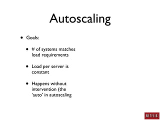 Autoscaling
•   Goals:

    •   # of systems matches
        load requirements

    •   Load per server is
        constant

    •   Happens without
        intervention (the
        ‘auto’ in autoscaling
 