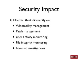 Security Impact
• Need to think differently on:
 • Vulnerability management
 • Patch management
 • User activity monitoring
 • File integrity monitoring
 • Forensic investigations
 