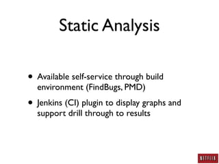 Static Analysis

• Available self-service through build
  environment (FindBugs, PMD)
• Jenkins (CI) plugin to display graphs and
  support drill through to results
 