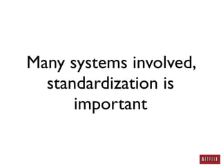 Many systems involved,
  standardization is
      important
 