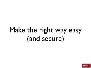 Make the right way easy
     (and secure)
 