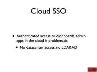 Cloud SSO


• Authenticated access to dashboards, admin
  apps in the cloud is problematic
 • No datacenter access, no LDAP, AD
 