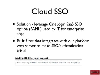 Cloud SSO
• Solution - leverage OneLogin SaaS SSO
  option (SAML) used by IT for enterprise
  apps
• Built ﬁlter that integrates with our platform
  web server to make SSO/authentication
  trivial
 